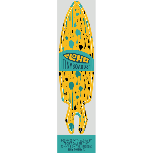 Aloha Tinyboard dripping surf decal featuring teal and black drips on yellow, created by a local surfer featuring a Story from the Lineup: Designed with Aloha by “Don’t call me Tiny Tommy T on the sticker”, Tiny Tommy T.